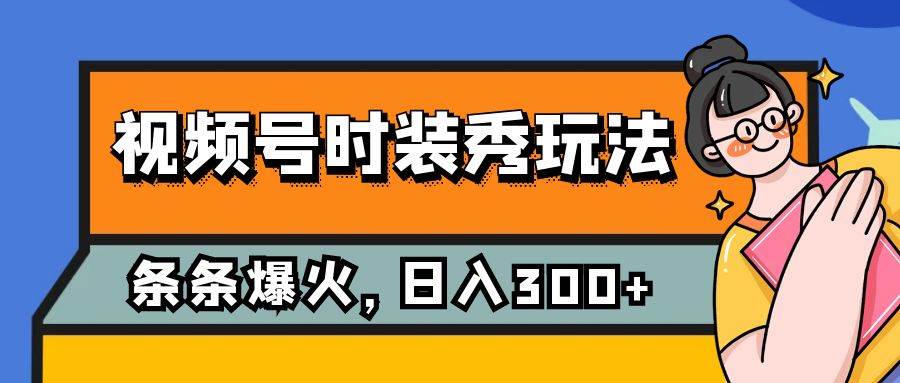 视频号时装秀玩法，条条流量2W ，保姆级教学，每天5分钟收入300-久创网