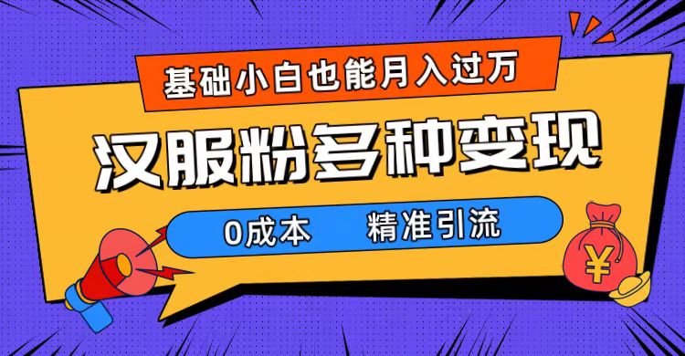 一部手机精准引流汉服粉，0成本多种变现方式，小白月入过万（附素材 工具）-久创网