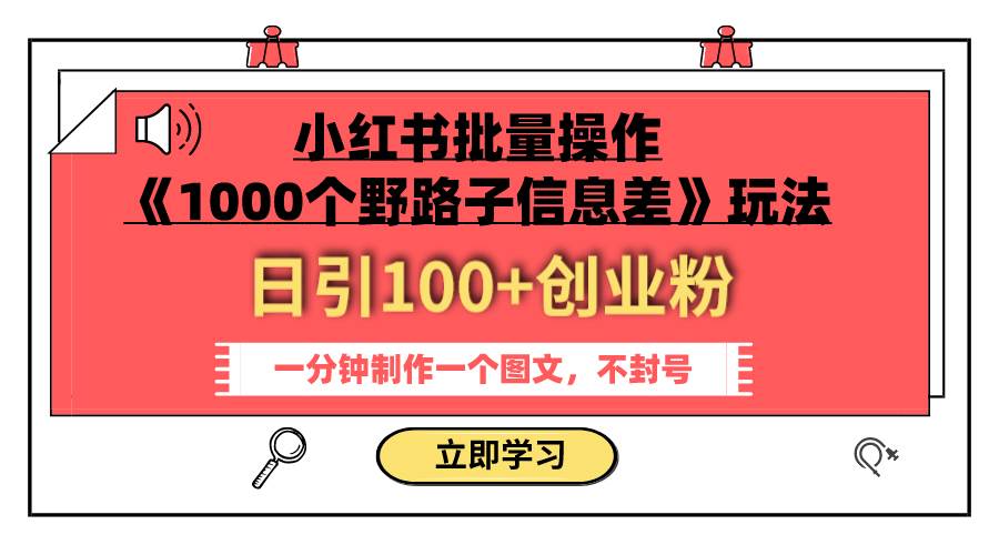 小红书批量操作《1000个野路子信息差》玩法 日引100 创业粉 一分钟一个图文-久创网