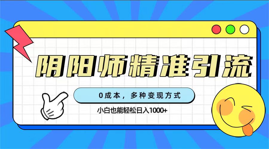 0成本阴阳师精准引流，多种变现方式，小白也能轻松日入1000-久创网