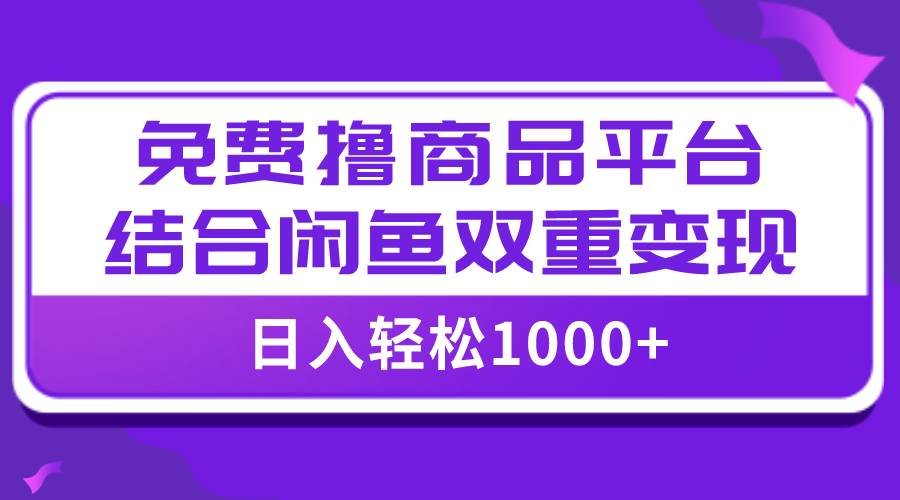 【全网首发】日入1000＋免费撸商品平台 闲鱼双平台硬核变现，小白轻松上手-久创网