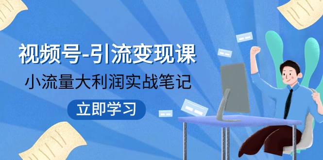 视频号-引流变现课：小流量大利润实战笔记  冲破传统思维 重塑品牌格局!-久创网