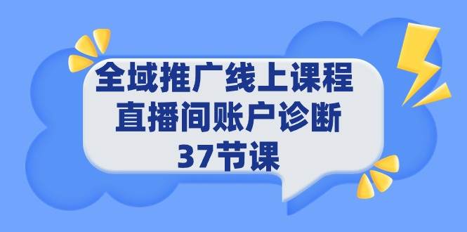 全域推广线上课程 _ 直播间账户诊断 37节课-久创网