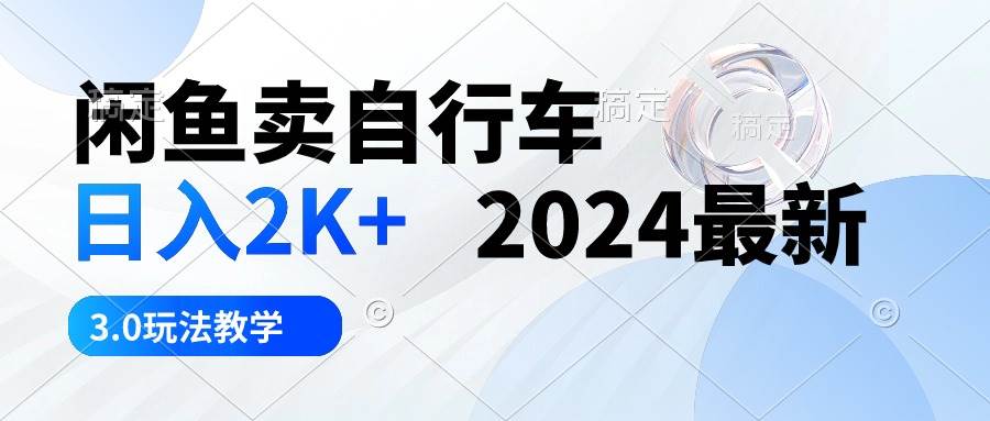 闲鱼卖自行车 日入2K+ 2024最新 3.0玩法教学-久创网