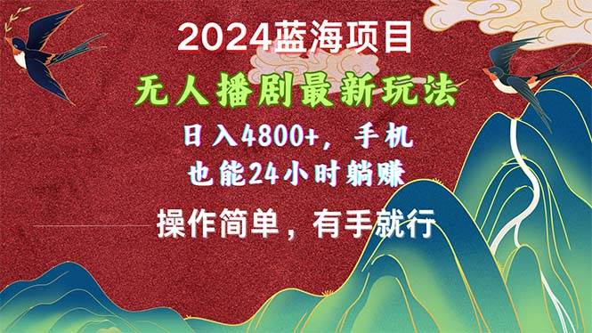 2024蓝海项目，无人播剧最新玩法，日入4800+，手机也能操作简单有手就行-久创网