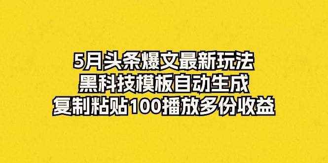 图片[1]-5月头条爆文最新玩法，黑科技模板自动生成，复制粘贴100播放多份收益-久创网