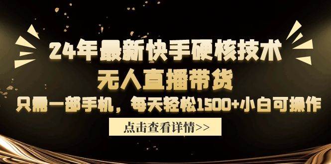 24年最新快手硬核技术无人直播带货，只需一部手机 每天轻松1500+小白可操作-久创网