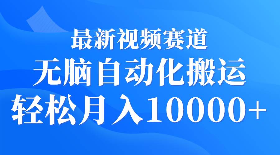 最新视频赛道 无脑自动化搬运 轻松月入10000+-久创网