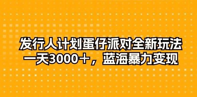 发行人计划蛋仔派对全新玩法，一天3000＋，蓝海暴力变现-久创网