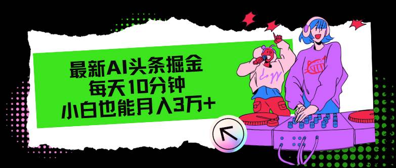 最新AI头条掘金，每天只需10分钟，小白也能月入3万+-久创网