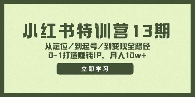 小红书特训营13期，从定位/到起号/到变现全路径，0-1打造赚钱IP，月入10w+-久创网