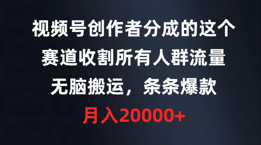 视频号创作者分成的这个赛道，收割所有人群流量，无脑搬运，条条爆款，…-久创网