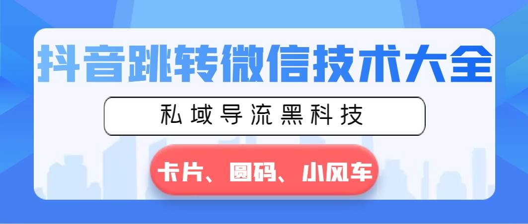 抖音跳转微信技术大全，私域导流黑科技—卡片圆码小风车-久创网