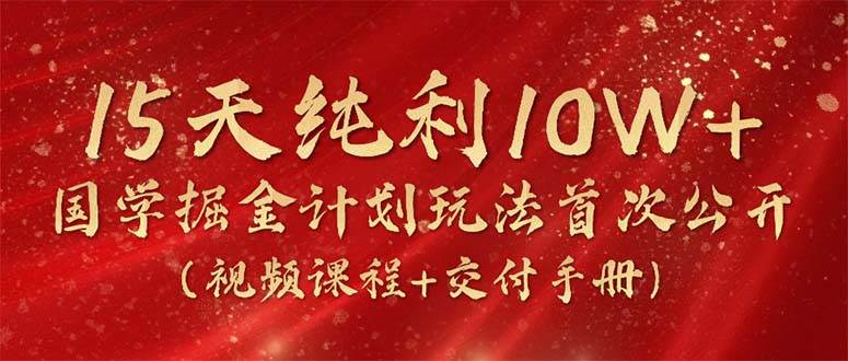 图片[1]-15天纯利10W+，国学掘金计划2024玩法全网首次公开（视频课程+交付手册）-久创网