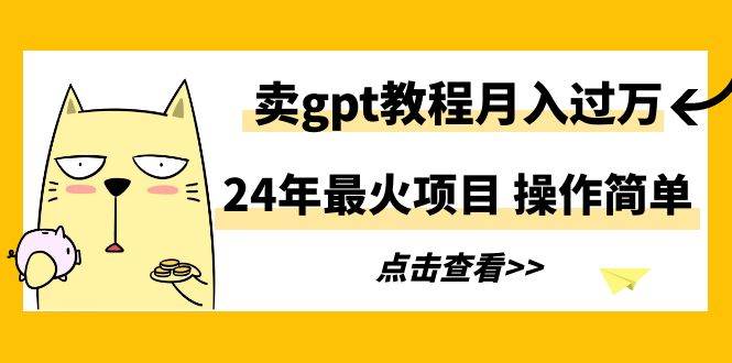 24年最火项目，卖gpt教程月入过万，操作简单-久创网