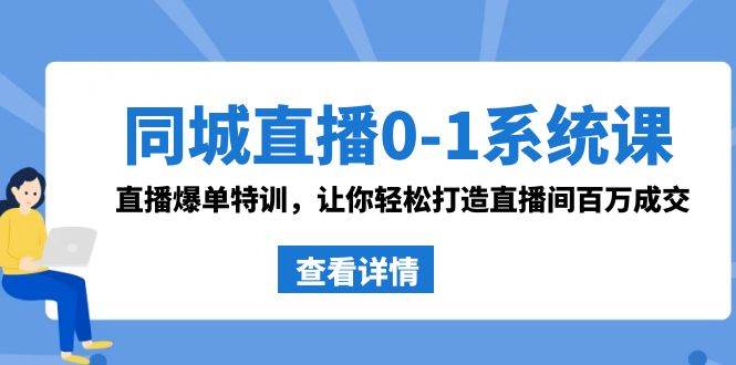 同城直播0-1系统课 抖音同款：直播爆单特训，让你轻松打造直播间百万成交-久创网