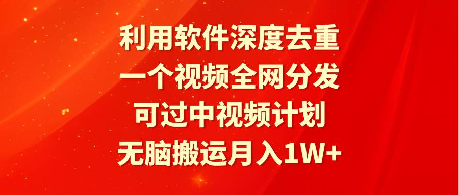 图片[1]-利用软件深度去重，一个视频全网分发，可过中视频计划，无脑搬运月入1W+-久创网