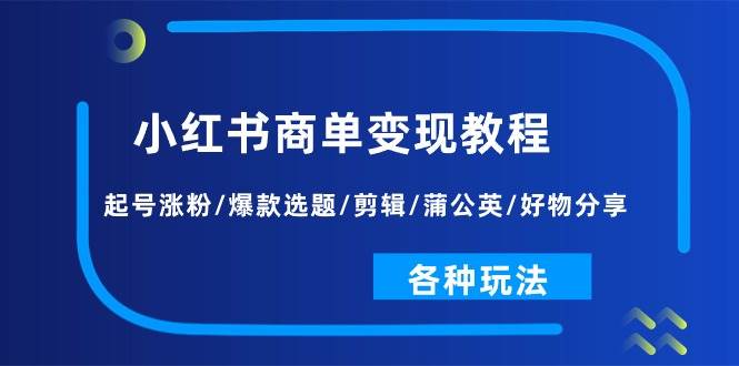 小红书商单变现教程：起号涨粉/爆款选题/剪辑/蒲公英/好物分享/各种玩法-久创网