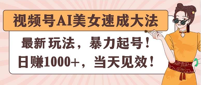 视频号AI美女速成大法，暴力起号，日赚1000+，当天见效-久创网