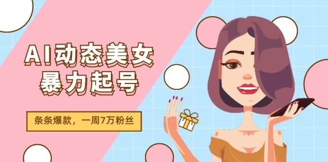 图片[1]-AI动态美女暴力起号2.0，新赛道原创作品，条条爆款，一周7万粉丝-久创网