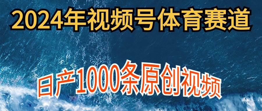 2024年体育赛道视频号，新手轻松操作， 日产1000条原创视频,多账号多撸分成-久创网