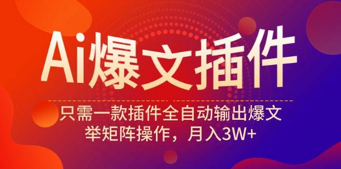 Ai爆文插件，只需一款插件全自动输出爆文，举矩阵操作，月入3W+-久创网