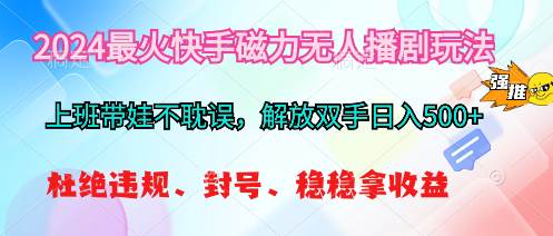 2024最火快手磁力无人播剧玩法，解放双手日入500+-久创网