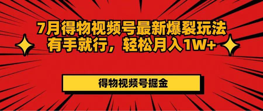 7月得物视频号最新爆裂玩法有手就行，轻松月入1W+-久创网