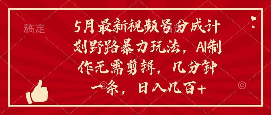 5月最新视频号分成计划野路暴力玩法，ai制作，无需剪辑。几分钟一条，…-久创网