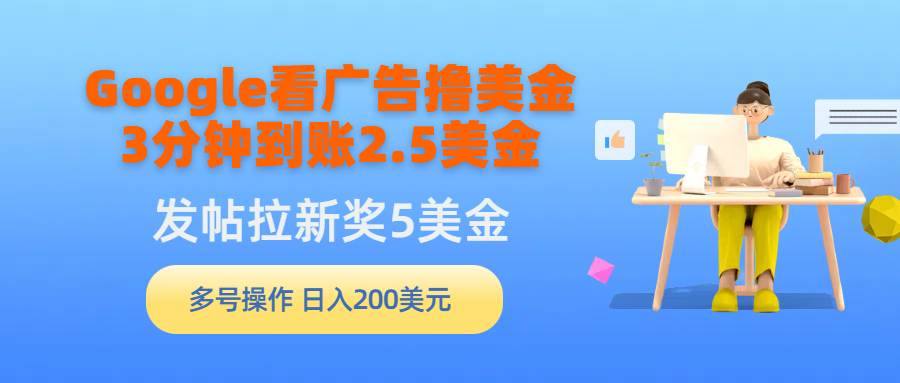 图片[1]-Google看广告撸美金，3分钟到账2.5美金，发帖拉新5美金，多号操作，日入…-久创网