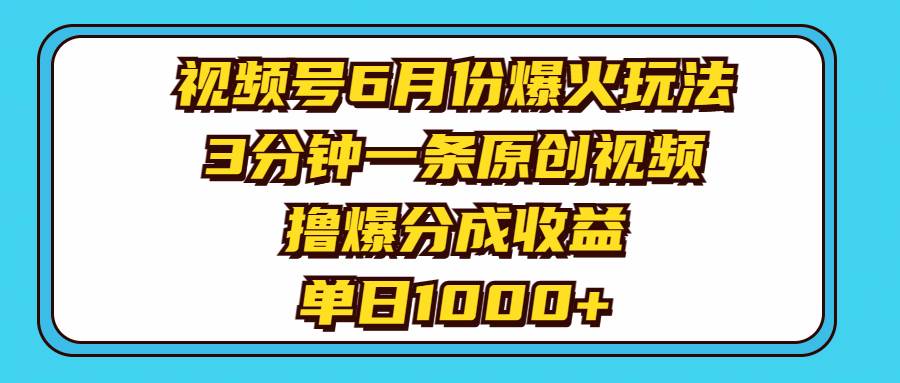 视频号6月份爆火玩法，3分钟一条原创视频，撸爆分成收益，单日1000+-久创网