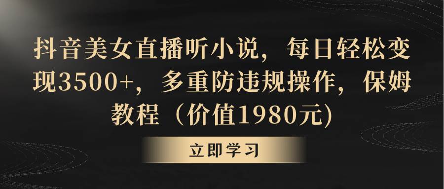 抖音美女直播听小说，每日轻松变现3500+，多重防违规操作，保姆教程（价值1980元)-久创网