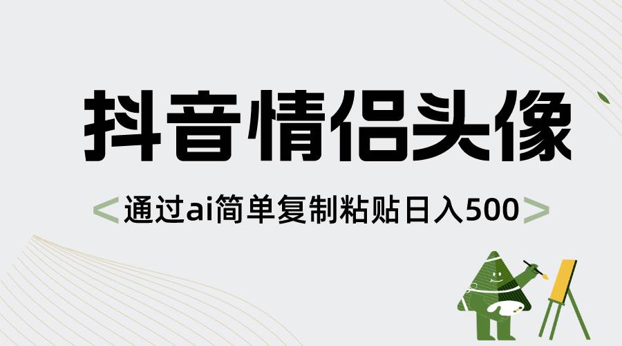 抖音情侣头像，通过ai简单复制粘贴日入500+-久创网