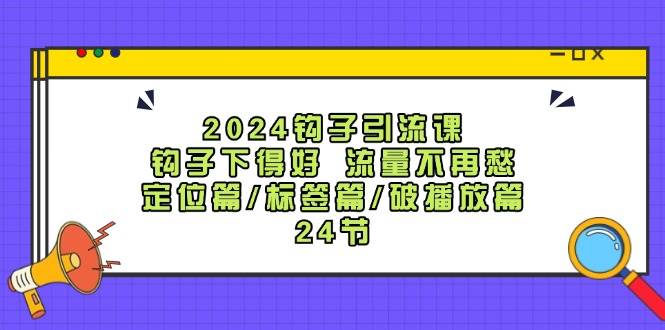 图片[1]-2024钩子·引流课：钩子下得好 流量不再愁，定位篇/标签篇/破播放篇/24节-久创网