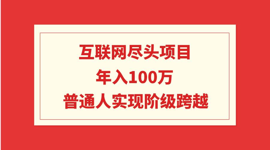 互联网尽头项目：年入100W，普通人实现阶级跨越-久创网