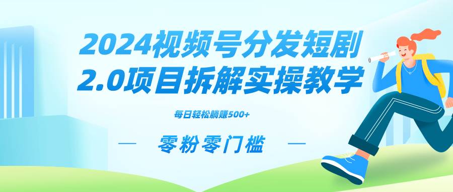 2024视频分发短剧2.0项目拆解实操教学，零粉零门槛可矩阵分裂推广管道收益-久创网