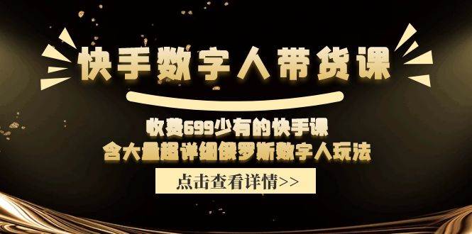 快手数字人带货课，收费699少有的快手课，含大量超详细数字人玩法-久创网