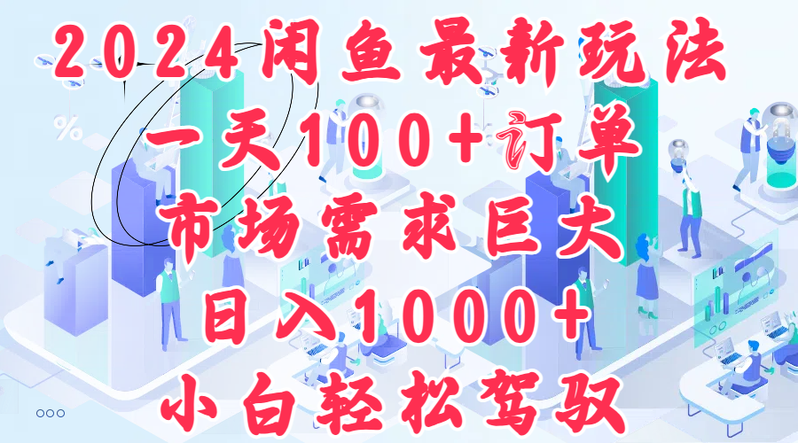 2024闲鱼最新玩法，一天100+订单，市场需求巨大，日入1000+，小白轻松驾驭-久创网