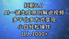 一键生成原创解说视频I，短剧6.0 AI，小白轻松操作，日入1000+，多平台多方式变现-久创网