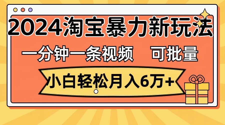 图片[1]-一分钟一条视频，小白轻松月入6万+，2024淘宝暴力新玩法，可批量放大收益-久创网