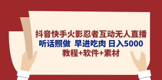 抖音快手火影忍者互动无人直播 听话照做  早进吃肉 日入5000+教程+软件…-久创网