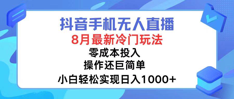 抖音手机无人直播，8月全新冷门玩法，小白轻松实现日入1000+，操作巨…-久创网