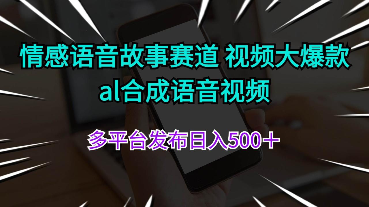 情感语音故事赛道 视频大爆款 al合成语音视频多平台发布日入500＋-久创网