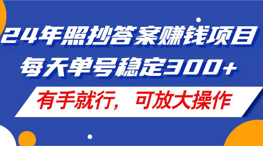 24年照抄答案赚钱项目，每天单号稳定300+，有手就行，可放大操作-久创网