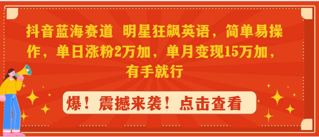 抖音蓝海赛道，明星狂飙英语，简单易操作，单日涨粉2万加，单月变现15万…-久创网