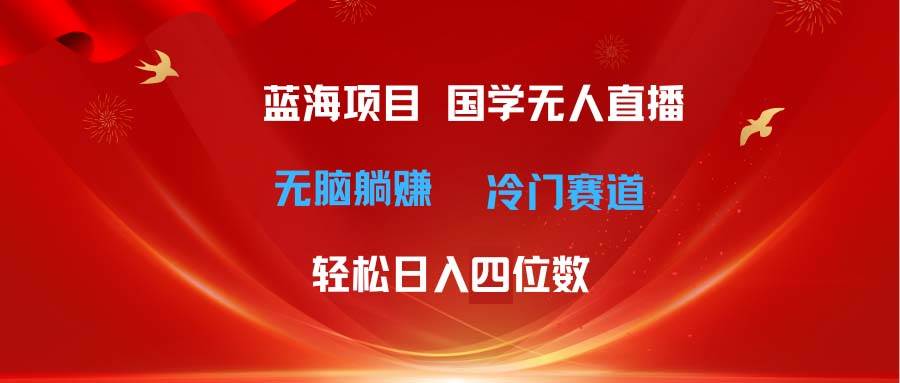 超级蓝海项目 国学无人直播日入四位数 无脑躺赚冷门赛道 最新玩法-久创网