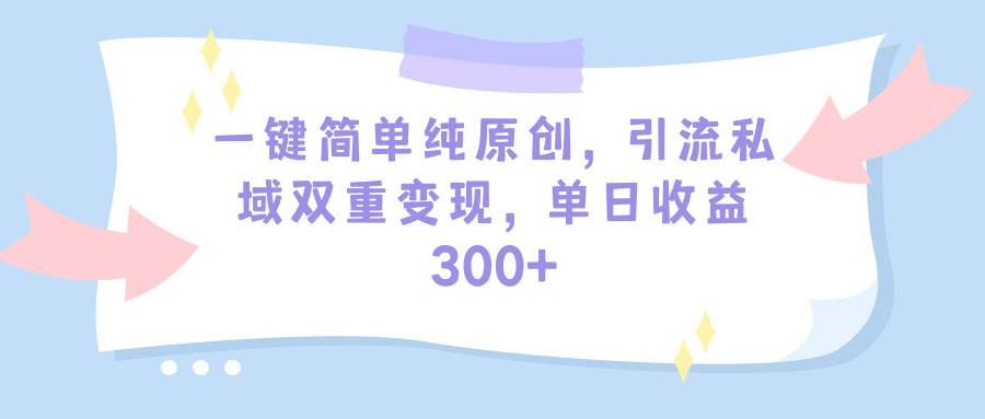 一键简单纯原创，引流私域双重变现，单日收益300+（教程+素材）-久创网