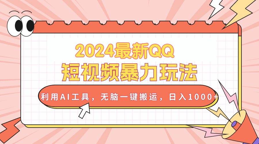 2024最新QQ短视频暴力玩法，利用AI工具，无脑一键搬运，日入1000+-久创网