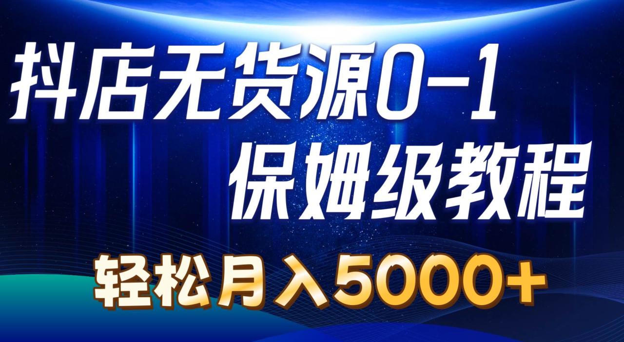 抖店无货源0到1详细实操教程：轻松月入5000+（7节）-久创网