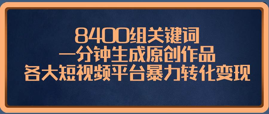 8400组关键词，一分钟生成原创作品，各大短视频平台暴力转化变现-久创网